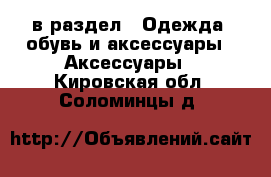  в раздел : Одежда, обувь и аксессуары » Аксессуары . Кировская обл.,Соломинцы д.